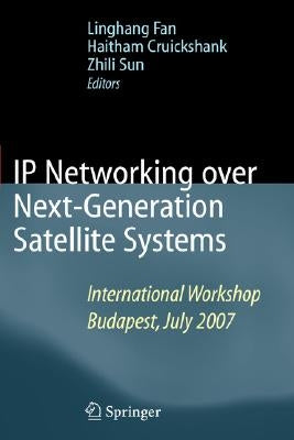 IP Networking Over Next-Generation Satellite Systems: International Workshop, Budapest, July 2007 by Fan, Linghang