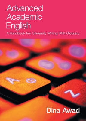 Advanced Academic English: A handbook for university writing with glossary by Awad, Dina