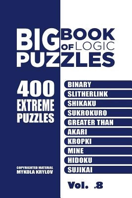Big Book Of Logic Puzzles - 400 Extreme Puzzles: Binary, Slitherlink, Shikaku, Sukrokuro, Greater than, Akari, Kropki, Mine, Hidoku, Sujikai (Volume 8 by Krylov, Mykola