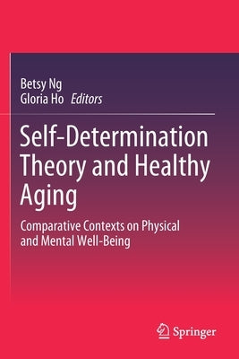 Self-Determination Theory and Healthy Aging: Comparative Contexts on Physical and Mental Well-Being by Ng, Betsy