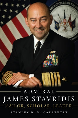 Admiral James Stavridis: Sailor, Scholar, Leader by Carpenter, Stanley D. M.