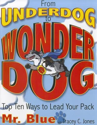 From Underdog to Wonderdog: Top Ten Tricks to Lead Your Pack by Jones, Tracey C.