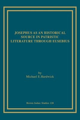 Josephus as an Historical Source in Patristic Literature through Eusebius by Hardwick, Michael E.