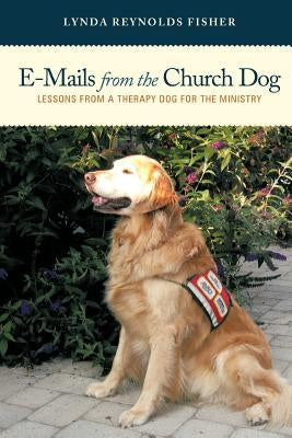 E-Mails from the Church Dog: Lessons from a Therapy Dog for the Ministry by Fisher, Lynda Reynolds