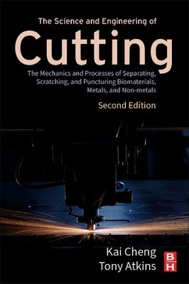 The Science and Engineering of Cutting: The Mechanics and Processes of Separating, Scratching and Puncturing Biomaterials, Metals and Non-Metals by Cheng, Kai