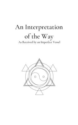 An Interpretation of the Way: As Received by an Imperfect Vessel by [Wong Lai Beng], Nicholas