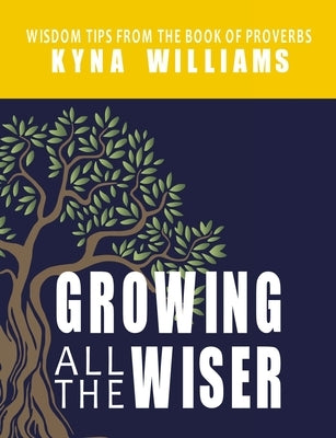 Growing All the Wiser: Wisdom Tips from the Book of Proverbs by Williams, Kyna