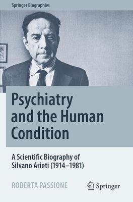 Psychiatry and the Human Condition: A Scientific Biography of Silvano Arieti (1914-1981) by Passione, Roberta