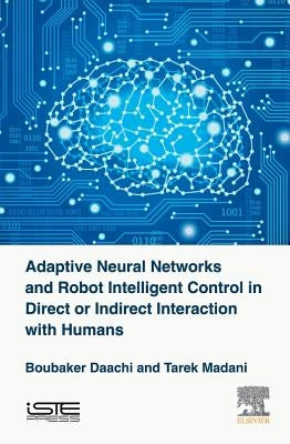 Adaptive Neural Networks and Robot Intelligent Control in Direct or Indirect Interaction with Humans by Daachi, Boubaker