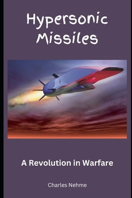 Hypersonic Missiles: A Revolution in Warfare by Nehme, Charles