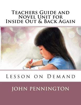Teachers Guide and Novel Unit for Inside Out & Back Again: Lesson on Demand by Pennington, John