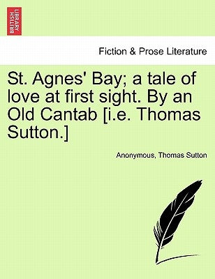 St. Agnes' Bay; A Tale of Love at First Sight. by an Old Cantab [I.E. Thomas Sutton.] by Anonymous