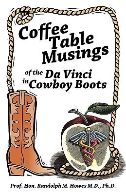 Coffee Table Musings of the Da Vinci in Cowboy Boots: Pithy Prose and Perspicacious Aphorisms by Prof Hon Randolph M. Howes M. D. Ph. D.