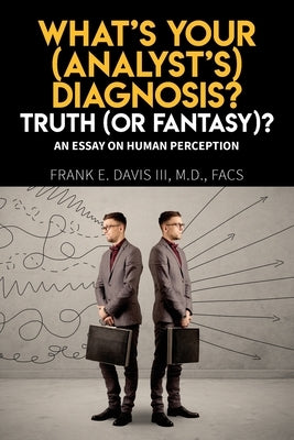 What's Your (Analyst's) Diagnosis? Truth (Or Fantasy)?: An Essay On Human Perception by Davis, Frank E.