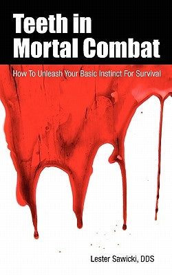 Teeth In Mortal Combat: How To Unleash Your Basic Instinct For Survival by Sawicki Dds, Lester