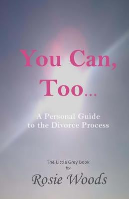 You Can, Too... A Personal Guide to the Divorce Process. by Woods, Rosie