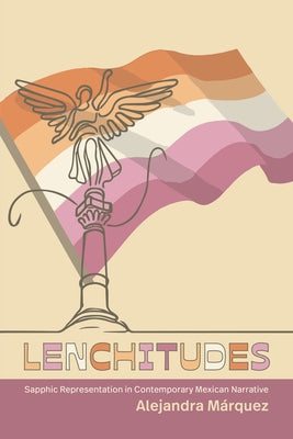 Lenchitudes: Sapphic Representation in Contemporary Mexican Narrative by Márquez, Alejandra