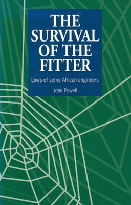 The Survival of the Fitter: Lives of Some African Engineers by Powell, John