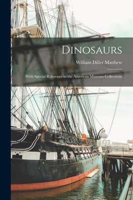 Dinosaurs: With Special Reference to the American Museum Collections by Matthew, William Diller