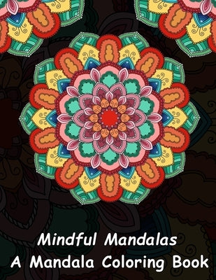 Mindful Mandalas: A Mandala Coloring Book: A Unique Antistress Coloring Gift for Men, Women, Teenagers & Seniors with Relaxing Mandala P by Mandalas, Mainful