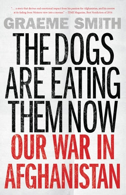 The Dogs Are Eating Them Now: Our War in Afghanistan by Smith, Graeme
