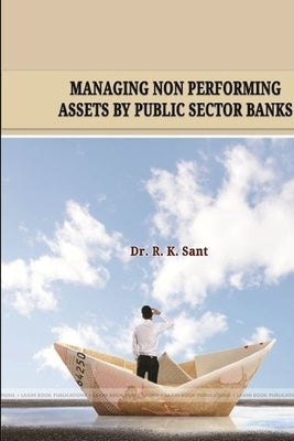 "Managing Non Performing Assets by Public Sector Banks" by Sant, R. K.