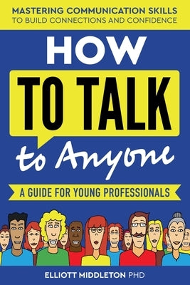 How to Talk to Anyone: Proven Strategies for Introverts, Extroverts, and Everyone In-Between: A Guide for Young Professionals by Middleton, Elliott