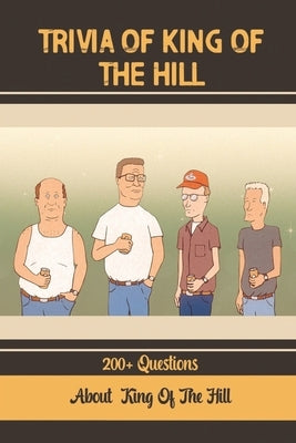 Trivia Of King Of The Hill: 200+ Questions About King Of The Hill by Pedrozo, Israel