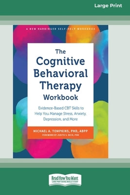 The Cognitive Behavioral Therapy Workbook: Evidence-Based CBT Skills to Help You Manage Stress, Anxiety, Depression, and More (16pt Large Print Format by Tompkins, Michael A.