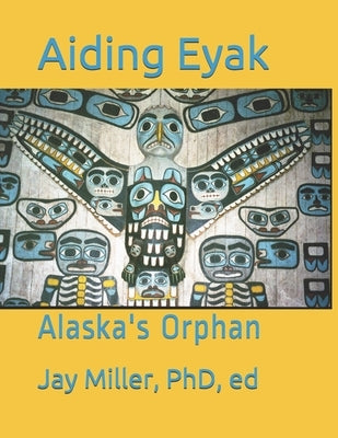 Aiding Eyak: Alaska's Orphan by Miller, Phd Ed Jay