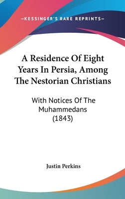 A Residence Of Eight Years In Persia, Among The Nestorian Christians: With Notices Of The Muhammedans (1843) by Perkins, Justin
