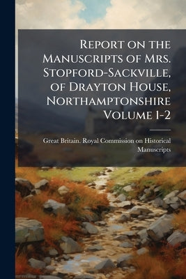 Report on the Manuscripts of Mrs. Stopford-Sackville, of Drayton House, Northamptonshire Volume 1-2 by Great Britain Royal Commission on Histo