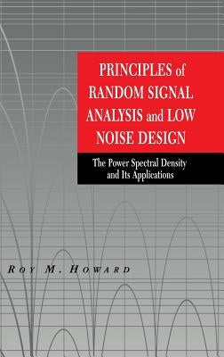 Principles of Random Signal Analysis and Low Noise Design: The Power Spectral Density and Its Applications by Howard, Roy M.