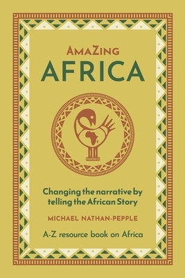 AmaZing Africa: Changing the narrative by telling the African story - A-Z resource book on Africa by Nathan-Pepple, Michael