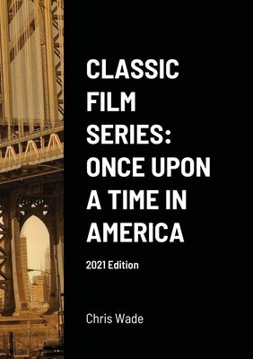Classic Film Series: Once Upon a Time in America 2021 Edition by Wade, Chris