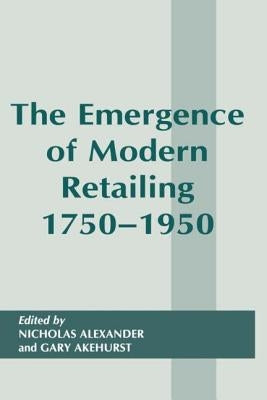 The Emergence of Modern Retailing 1750-1950 by Akehurst, Gary