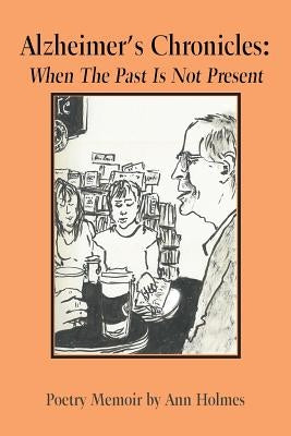 Alzheimer'S Chronicles: When the Past Is Not Present by Holmes, Ann