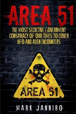 Area 51: The Most Secretive Government Conspiracy of Our Times to Cover UFO and Alien Encounters by Janniro, Mark