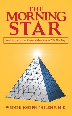 The Morning Star: Reaching out to the Master of the Universe "The True King" by Philemy, Wisner Joseph