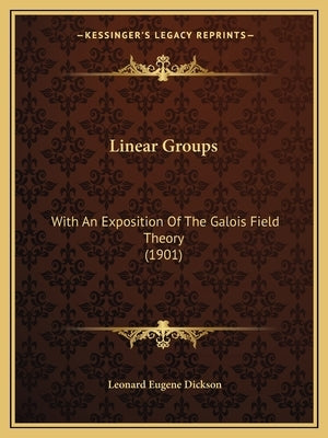 Linear Groups: With An Exposition Of The Galois Field Theory (1901) by Dickson, Leonard Eugene