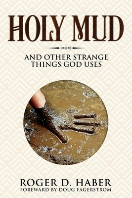 Holy Mud: And Other Strange Things God Uses by Haber, Roger D.