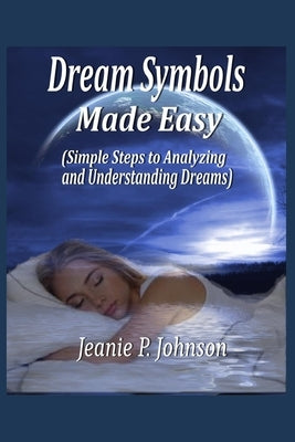 Dream Symbols Made Easy: Simple Steps to Analyzing and Understanding Dreams by Johnson, Jeanie P.