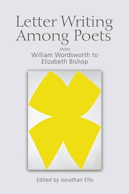 Letter Writing Among Poets: From William Wordsworth to Elizabeth Bishop by Ellis, Jonathan