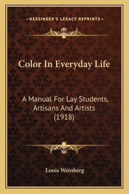 Color In Everyday Life: A Manual For Lay Students, Artisans And Artists (1918) by Weinberg, Louis