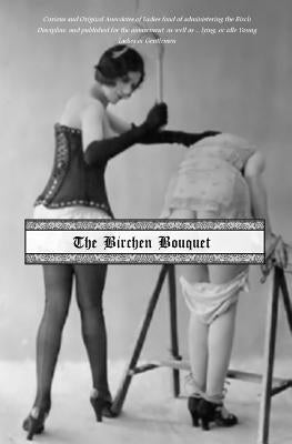 The Birchen Bouquet: Curious and Original Anecdotes of Ladies Fond of Administering the Birch Discipline, and Published for the Amusement, by Press, Locus Elm