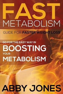 Fast Metabolism Guide for Faster Weight Loss: Go for the Easy Way in Boosting Your Metabolism by Jones, Abby