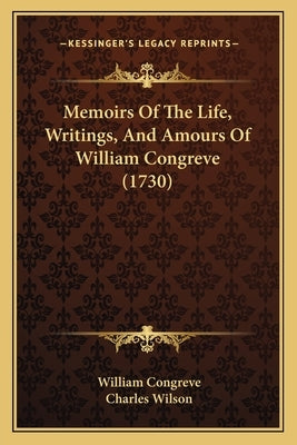 Memoirs Of The Life, Writings, And Amours Of William Congreve (1730) by Congreve, William