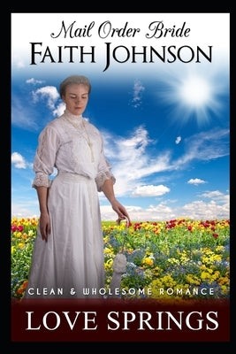 Mail Order Bride: Love Springs: Clean and Wholesome Western Historical Romance by Johnson, Faith
