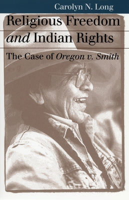 Religious Freedom and Indian Rights: The Case of Oregon V. Smith by Long, Carolyn N.