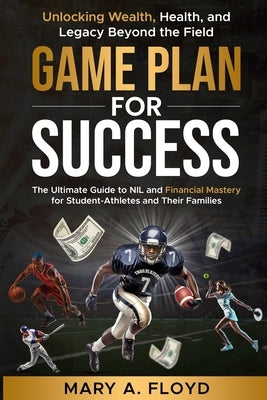 Game Plan for Success: Mastering NIL & Financial Literacy for Student-Athletes by Floyd, Mary A.